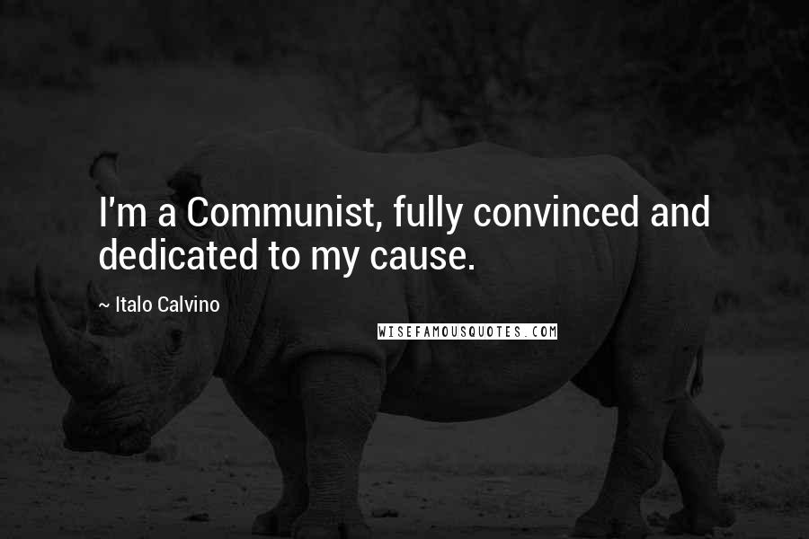 Italo Calvino Quotes: I'm a Communist, fully convinced and dedicated to my cause.