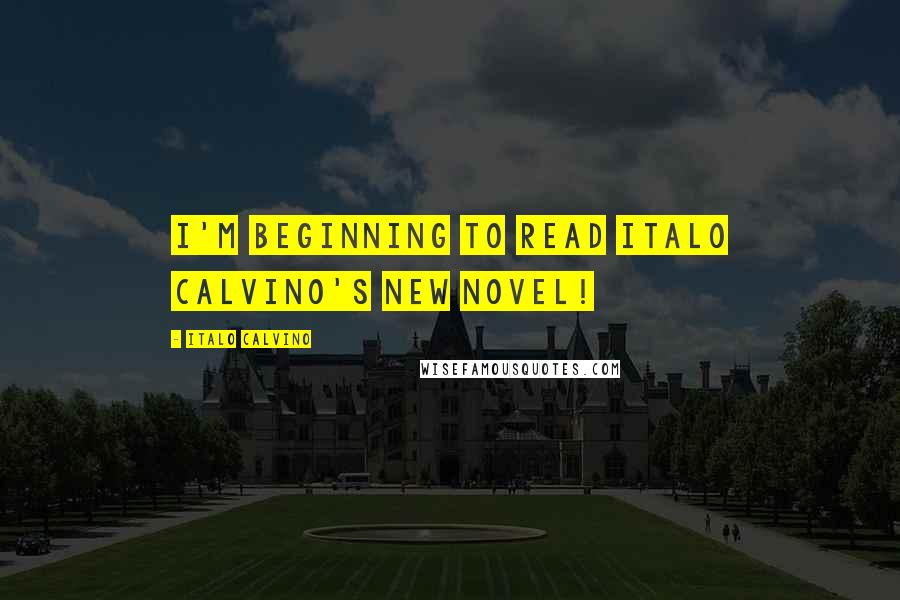 Italo Calvino Quotes: I'm beginning to read Italo Calvino's new novel!