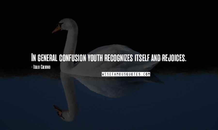 Italo Calvino Quotes: In general confusion youth recognizes itself and rejoices.