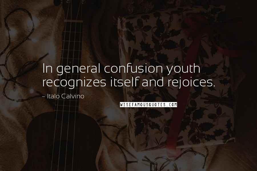 Italo Calvino Quotes: In general confusion youth recognizes itself and rejoices.
