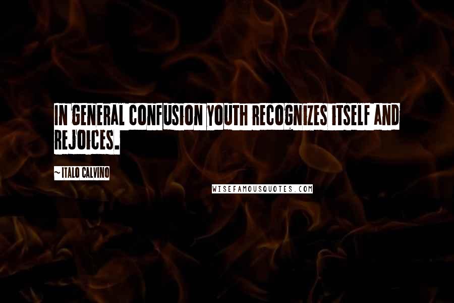 Italo Calvino Quotes: In general confusion youth recognizes itself and rejoices.