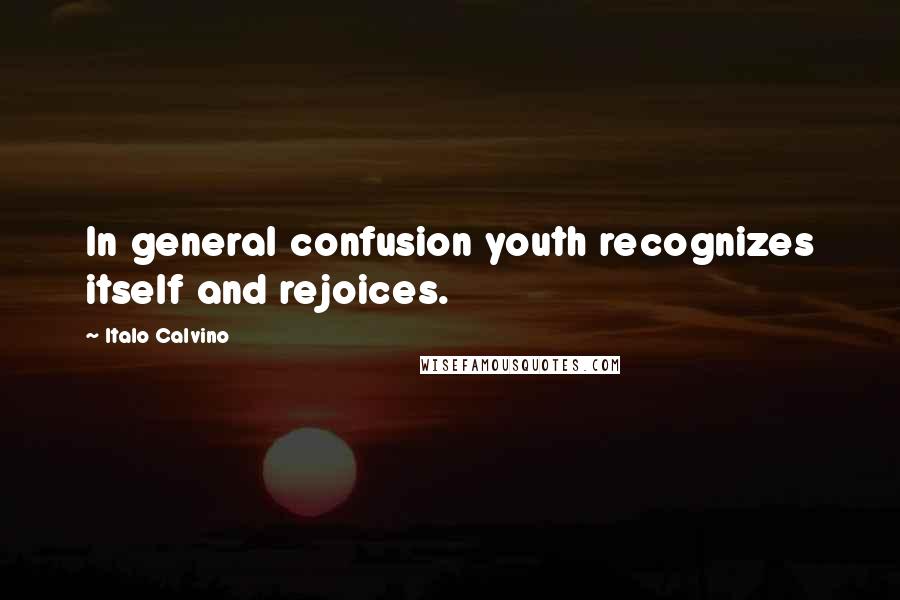 Italo Calvino Quotes: In general confusion youth recognizes itself and rejoices.