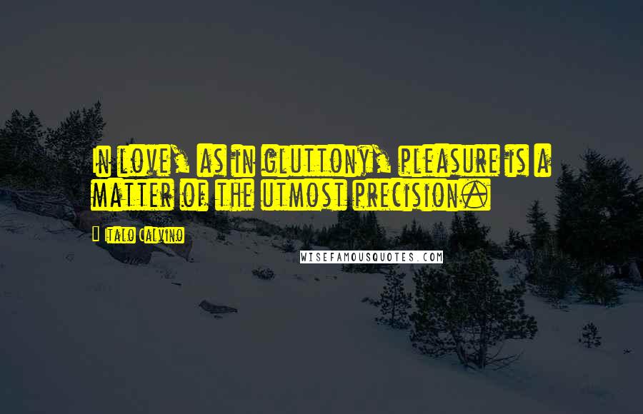 Italo Calvino Quotes: In love, as in gluttony, pleasure is a matter of the utmost precision.