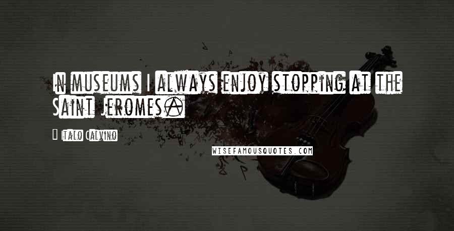 Italo Calvino Quotes: In museums I always enjoy stopping at the Saint Jeromes.