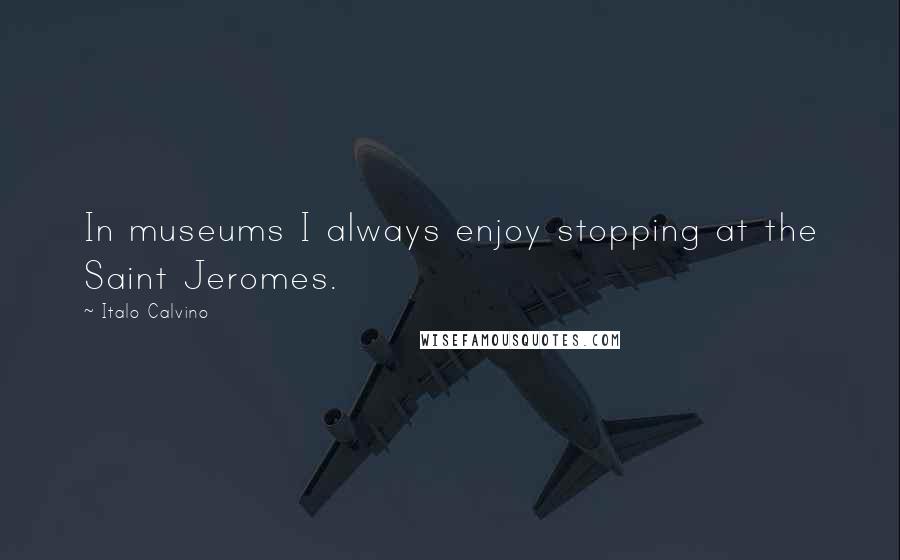 Italo Calvino Quotes: In museums I always enjoy stopping at the Saint Jeromes.
