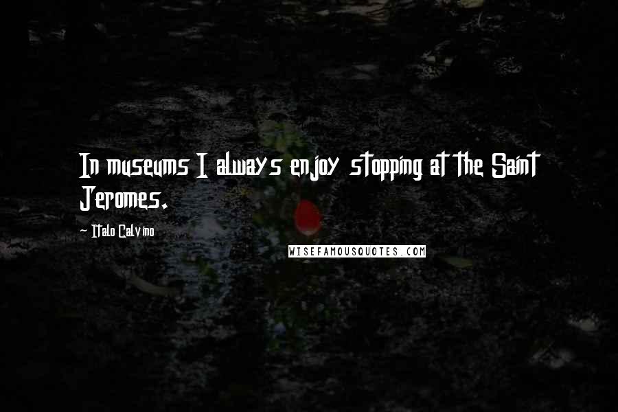 Italo Calvino Quotes: In museums I always enjoy stopping at the Saint Jeromes.