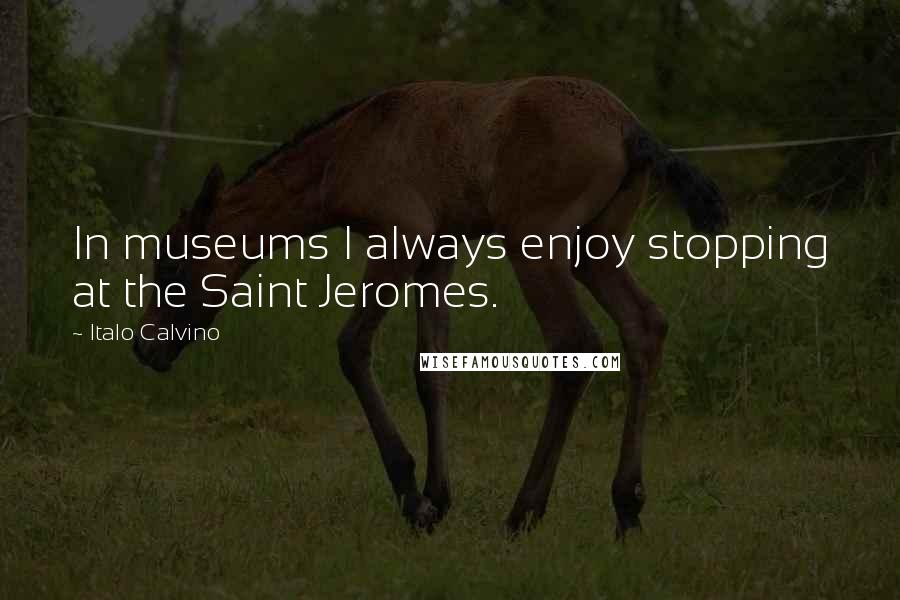 Italo Calvino Quotes: In museums I always enjoy stopping at the Saint Jeromes.