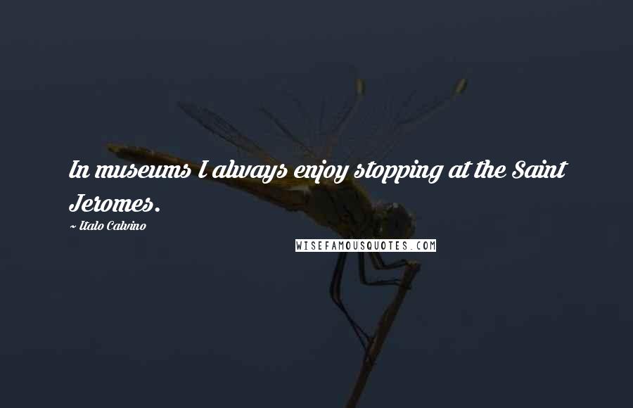 Italo Calvino Quotes: In museums I always enjoy stopping at the Saint Jeromes.