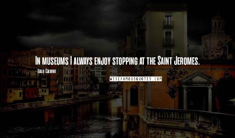 Italo Calvino Quotes: In museums I always enjoy stopping at the Saint Jeromes.