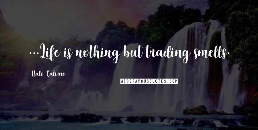 Italo Calvino Quotes: ...Life is nothing but trading smells.