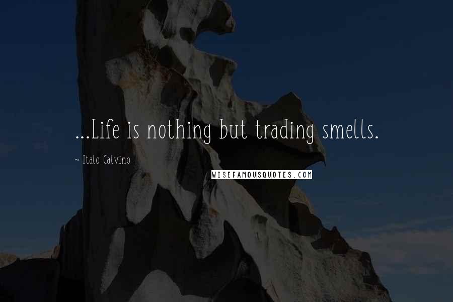 Italo Calvino Quotes: ...Life is nothing but trading smells.