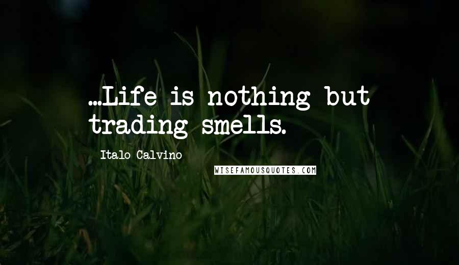 Italo Calvino Quotes: ...Life is nothing but trading smells.