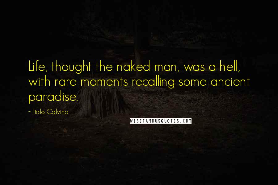 Italo Calvino Quotes: Life, thought the naked man, was a hell, with rare moments recalling some ancient paradise.