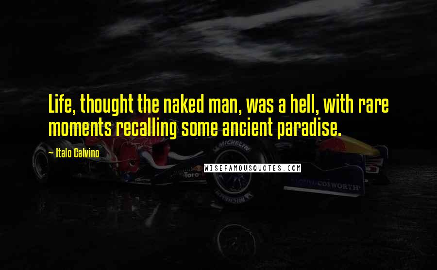 Italo Calvino Quotes: Life, thought the naked man, was a hell, with rare moments recalling some ancient paradise.