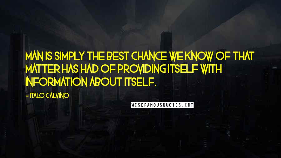 Italo Calvino Quotes: Man is simply the best chance we know of that matter has had of providing itself with information about itself.