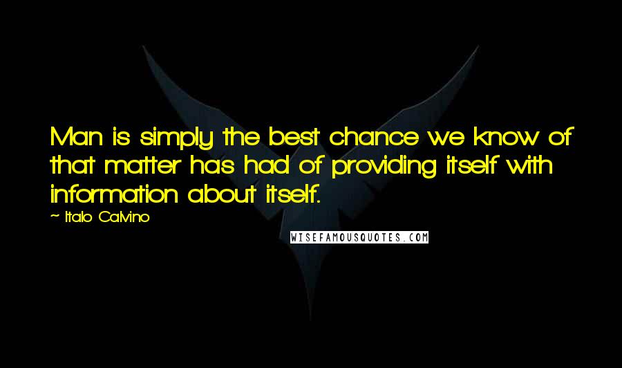 Italo Calvino Quotes: Man is simply the best chance we know of that matter has had of providing itself with information about itself.