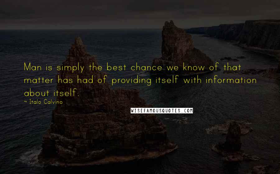 Italo Calvino Quotes: Man is simply the best chance we know of that matter has had of providing itself with information about itself.