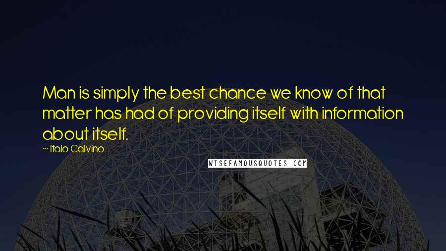 Italo Calvino Quotes: Man is simply the best chance we know of that matter has had of providing itself with information about itself.