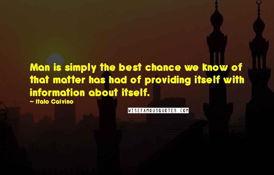 Italo Calvino Quotes: Man is simply the best chance we know of that matter has had of providing itself with information about itself.