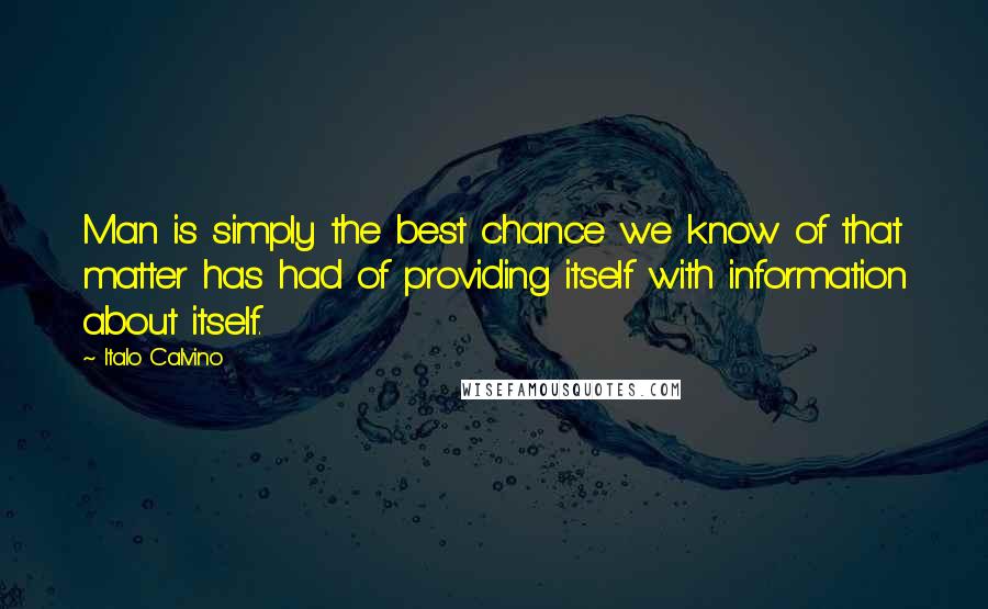 Italo Calvino Quotes: Man is simply the best chance we know of that matter has had of providing itself with information about itself.