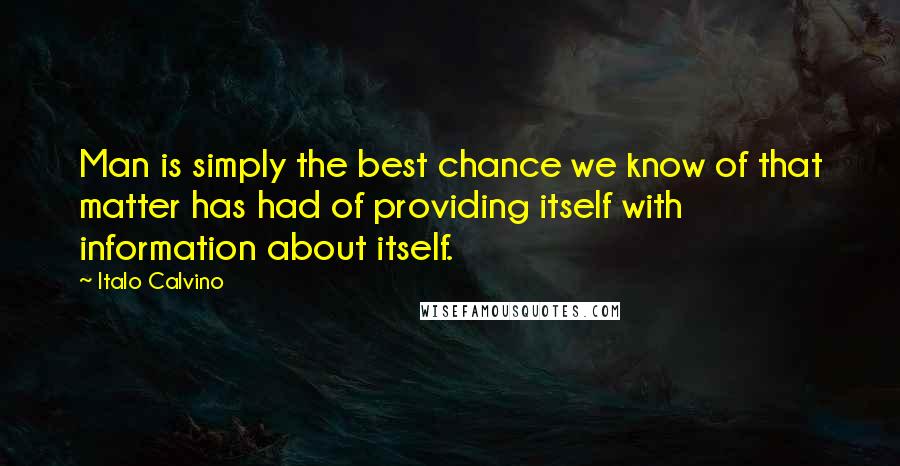 Italo Calvino Quotes: Man is simply the best chance we know of that matter has had of providing itself with information about itself.