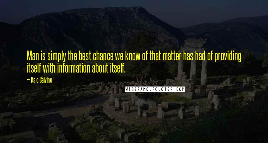 Italo Calvino Quotes: Man is simply the best chance we know of that matter has had of providing itself with information about itself.