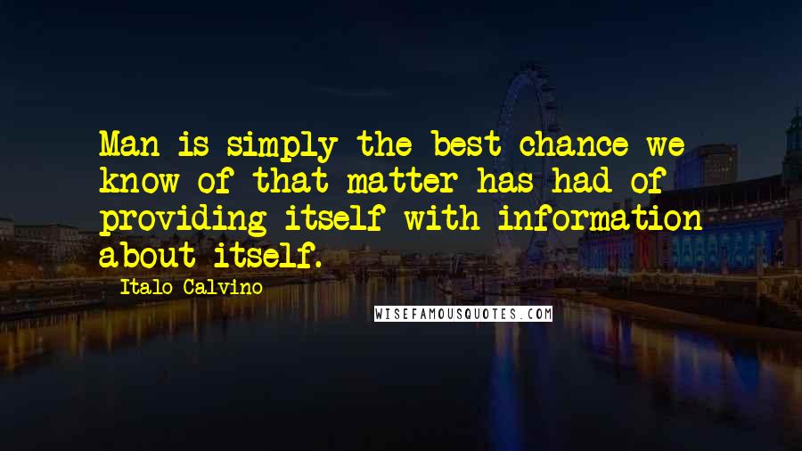 Italo Calvino Quotes: Man is simply the best chance we know of that matter has had of providing itself with information about itself.