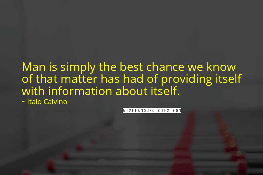 Italo Calvino Quotes: Man is simply the best chance we know of that matter has had of providing itself with information about itself.