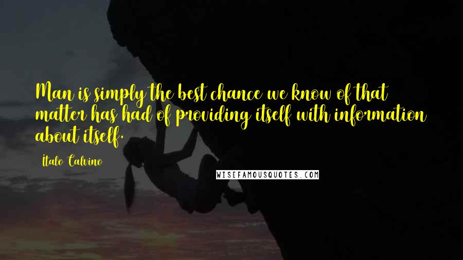 Italo Calvino Quotes: Man is simply the best chance we know of that matter has had of providing itself with information about itself.