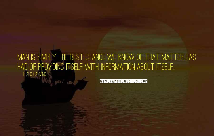 Italo Calvino Quotes: Man is simply the best chance we know of that matter has had of providing itself with information about itself.