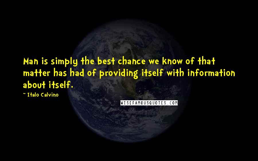 Italo Calvino Quotes: Man is simply the best chance we know of that matter has had of providing itself with information about itself.