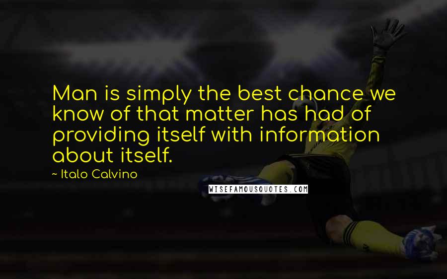 Italo Calvino Quotes: Man is simply the best chance we know of that matter has had of providing itself with information about itself.