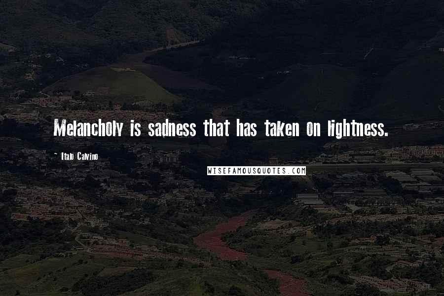 Italo Calvino Quotes: Melancholy is sadness that has taken on lightness.