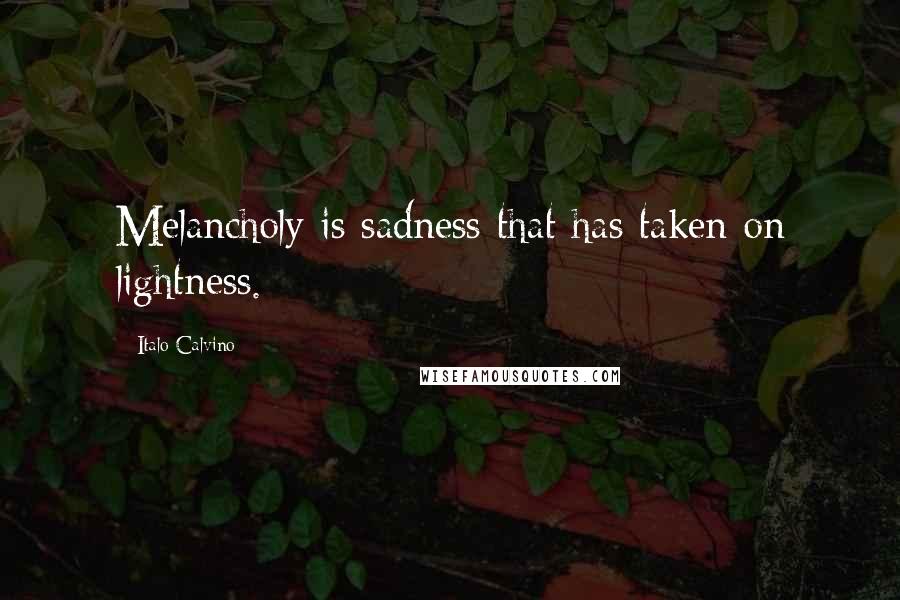 Italo Calvino Quotes: Melancholy is sadness that has taken on lightness.