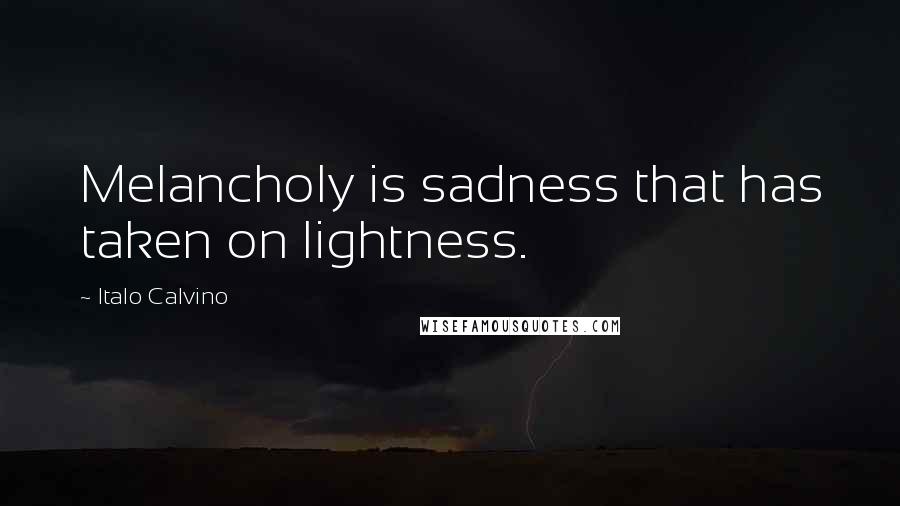 Italo Calvino Quotes: Melancholy is sadness that has taken on lightness.