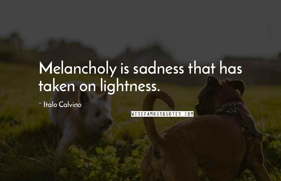 Italo Calvino Quotes: Melancholy is sadness that has taken on lightness.