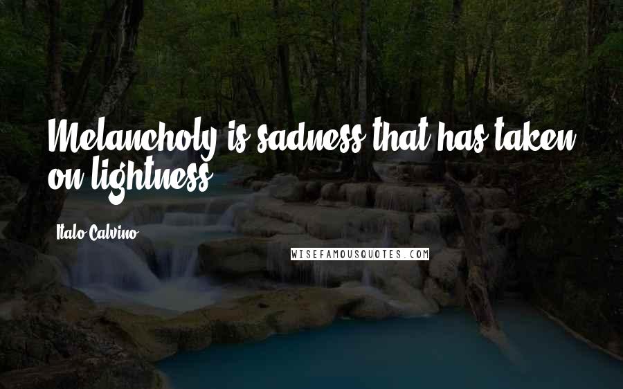 Italo Calvino Quotes: Melancholy is sadness that has taken on lightness.