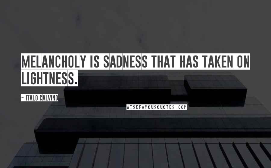 Italo Calvino Quotes: Melancholy is sadness that has taken on lightness.