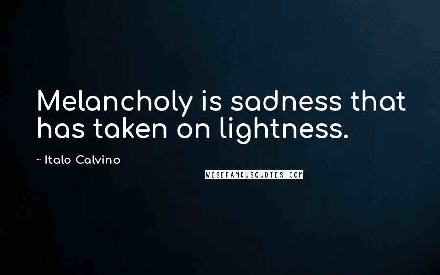 Italo Calvino Quotes: Melancholy is sadness that has taken on lightness.