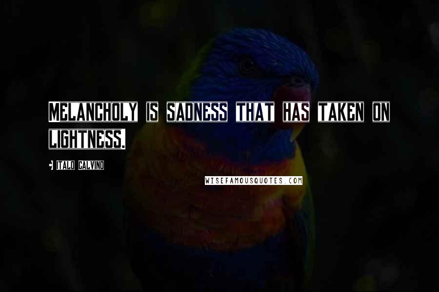 Italo Calvino Quotes: Melancholy is sadness that has taken on lightness.