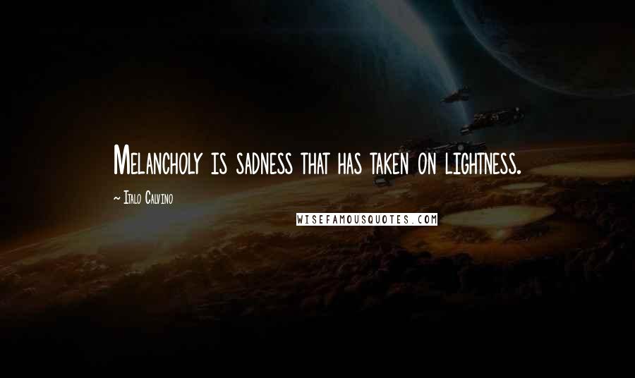 Italo Calvino Quotes: Melancholy is sadness that has taken on lightness.