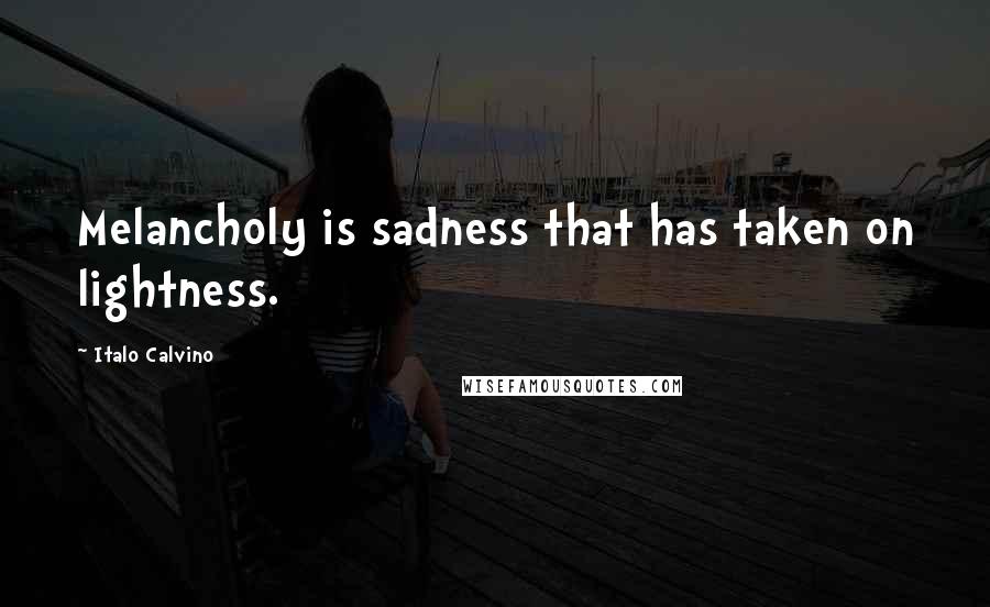 Italo Calvino Quotes: Melancholy is sadness that has taken on lightness.