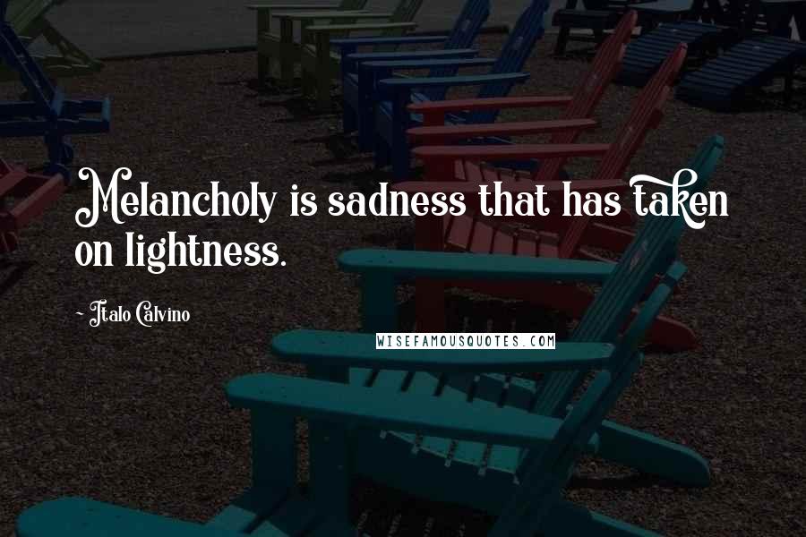 Italo Calvino Quotes: Melancholy is sadness that has taken on lightness.