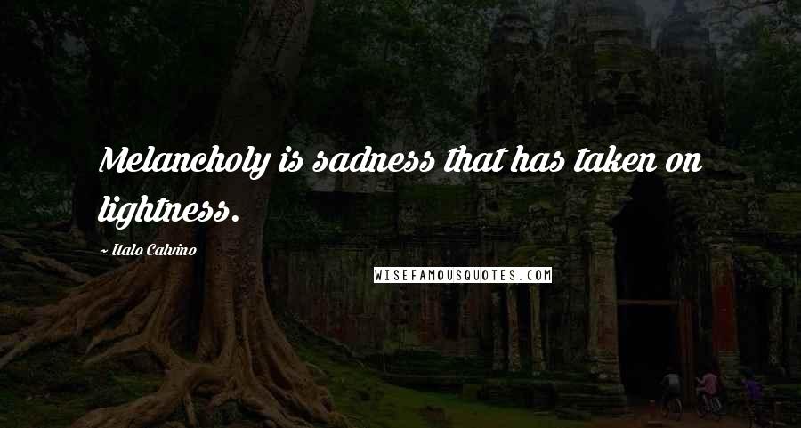 Italo Calvino Quotes: Melancholy is sadness that has taken on lightness.