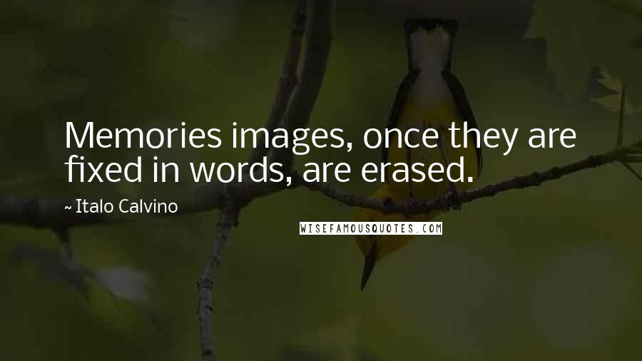 Italo Calvino Quotes: Memories images, once they are fixed in words, are erased.