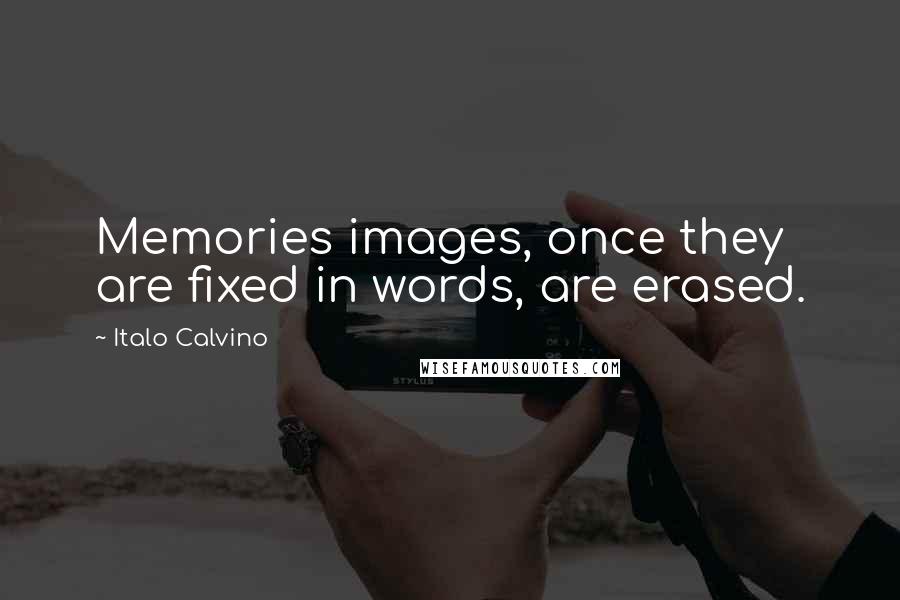 Italo Calvino Quotes: Memories images, once they are fixed in words, are erased.
