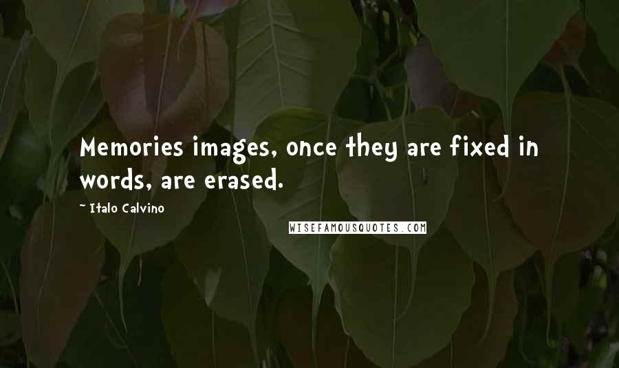 Italo Calvino Quotes: Memories images, once they are fixed in words, are erased.