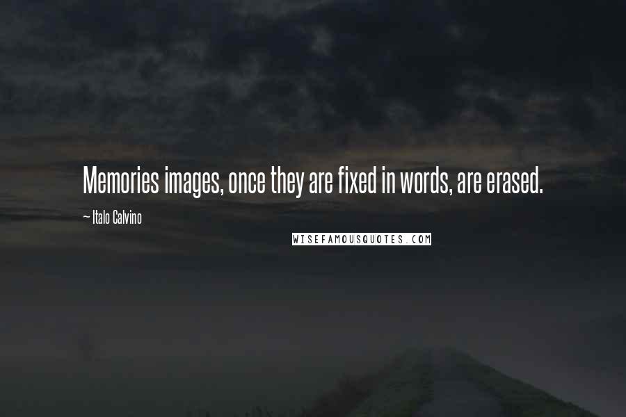 Italo Calvino Quotes: Memories images, once they are fixed in words, are erased.