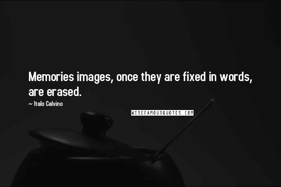 Italo Calvino Quotes: Memories images, once they are fixed in words, are erased.