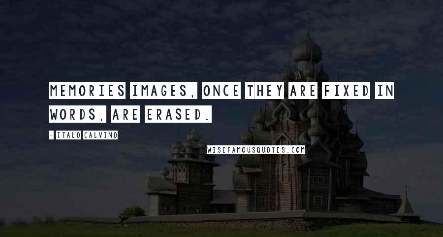 Italo Calvino Quotes: Memories images, once they are fixed in words, are erased.